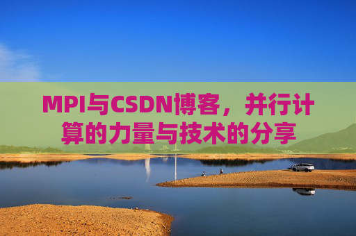 MPI与CSDN博客，并行计算的力量与技术的分享